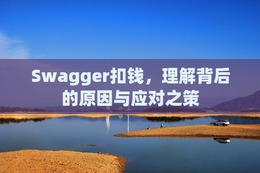 Swagger扣钱,理解背后的原因与应对之策